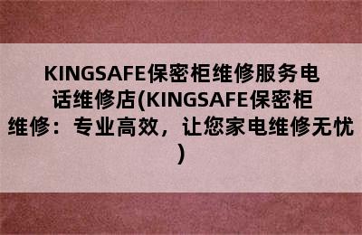 KINGSAFE保密柜维修服务电话维修店(KINGSAFE保密柜维修：专业高效，让您家电维修无忧)