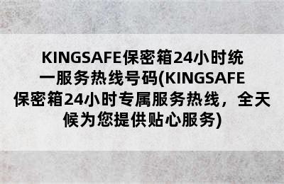 KINGSAFE保密箱24小时统一服务热线号码(KINGSAFE保密箱24小时专属服务热线，全天候为您提供贴心服务)