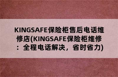 KINGSAFE保险柜售后电话维修店(KINGSAFE保险柜维修：全程电话解决，省时省力)