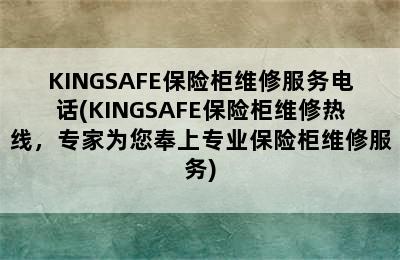 KINGSAFE保险柜维修服务电话(KINGSAFE保险柜维修热线，专家为您奉上专业保险柜维修服务)