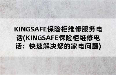 KINGSAFE保险柜维修服务电话(KINGSAFE保险柜维修电话：快速解决您的家电问题)