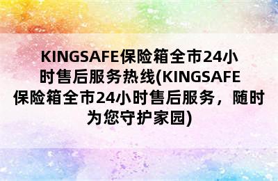 KINGSAFE保险箱全市24小时售后服务热线(KINGSAFE保险箱全市24小时售后服务，随时为您守护家园)