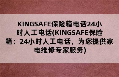 KINGSAFE保险箱电话24小时人工电话(KINGSAFE保险箱：24小时人工电话，为您提供家电维修专家服务)