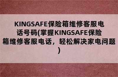 KINGSAFE保险箱维修客服电话号码(掌握KINGSAFE保险箱维修客服电话，轻松解决家电问题)