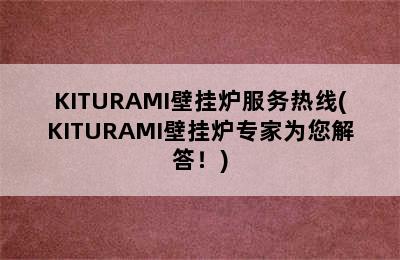 KITURAMI壁挂炉服务热线(KITURAMI壁挂炉专家为您解答！)