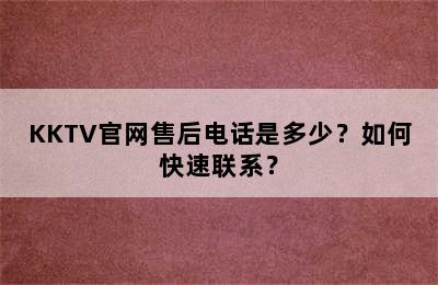 KKTV官网售后电话是多少？如何快速联系？