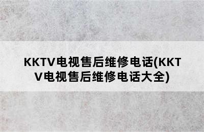 KKTV电视售后维修电话(KKTV电视售后维修电话大全)