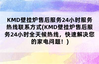 KMD壁挂炉售后服务24小时服务热线联系方式(KMD壁挂炉售后服务24小时全天候热线，快速解决您的家电问题！)