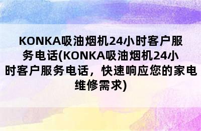 KONKA吸油烟机24小时客户服务电话(KONKA吸油烟机24小时客户服务电话，快速响应您的家电维修需求)