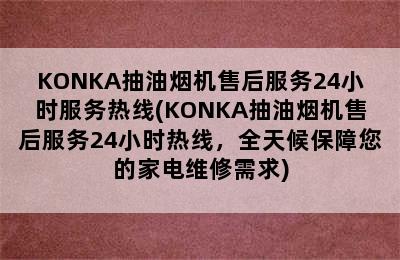 KONKA抽油烟机售后服务24小时服务热线(KONKA抽油烟机售后服务24小时热线，全天候保障您的家电维修需求)