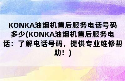 KONKA油烟机售后服务电话号码多少(KONKA油烟机售后服务电话：了解电话号码，提供专业维修帮助！)