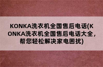 KONKA洗衣机全国售后电话(KONKA洗衣机全国售后电话大全，帮您轻松解决家电困扰)