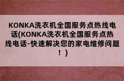 KONKA洗衣机全国服务点热线电话(KONKA洗衣机全国服务点热线电话-快速解决您的家电维修问题！)