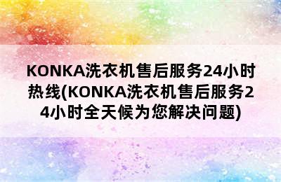 KONKA洗衣机售后服务24小时热线(KONKA洗衣机售后服务24小时全天候为您解决问题)