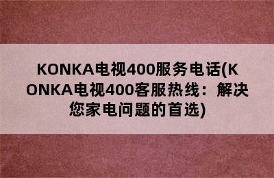 KONKA电视400服务电话(KONKA电视400客服热线：解决您家电问题的首选)