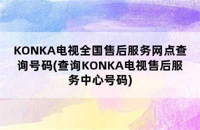 KONKA电视全国售后服务网点查询号码(查询KONKA电视售后服务中心号码)