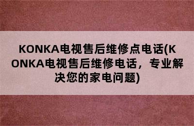 KONKA电视售后维修点电话(KONKA电视售后维修电话，专业解决您的家电问题)