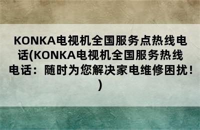 KONKA电视机全国服务点热线电话(KONKA电视机全国服务热线电话：随时为您解决家电维修困扰！)