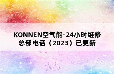 KONNEN空气能-24小时维修总部电话（2023）已更新