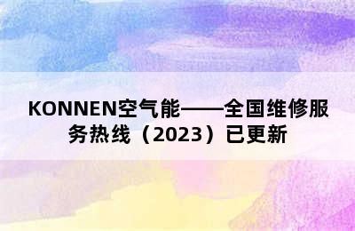 KONNEN空气能——全国维修服务热线（2023）已更新