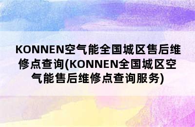 KONNEN空气能全国城区售后维修点查询(KONNEN全国城区空气能售后维修点查询服务)