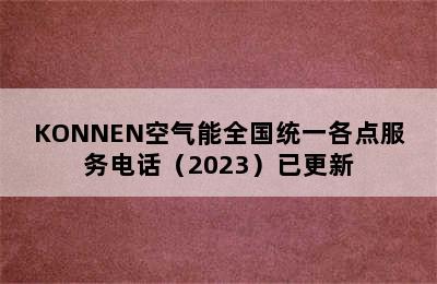 KONNEN空气能全国统一各点服务电话（2023）已更新