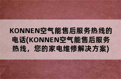 KONNEN空气能售后服务热线的电话(KONNEN空气能售后服务热线，您的家电维修解决方案)