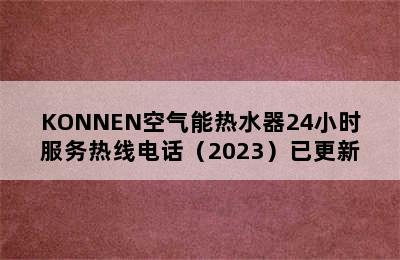 KONNEN空气能热水器24小时服务热线电话（2023）已更新