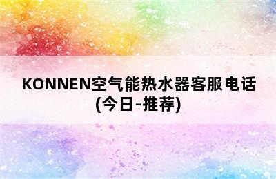 KONNEN空气能热水器客服电话(今日-推荐)