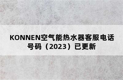 KONNEN空气能热水器客服电话号码（2023）已更新