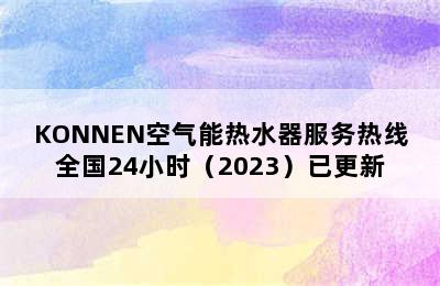 KONNEN空气能热水器服务热线全国24小时（2023）已更新