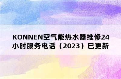 KONNEN空气能热水器维修24小时服务电话（2023）已更新