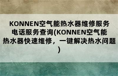 KONNEN空气能热水器维修服务电话服务查询(KONNEN空气能热水器快速维修，一键解决热水问题)