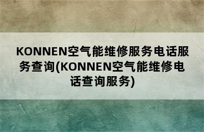 KONNEN空气能维修服务电话服务查询(KONNEN空气能维修电话查询服务)