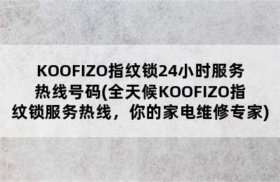 KOOFIZO指纹锁24小时服务热线号码(全天候KOOFIZO指纹锁服务热线，你的家电维修专家)