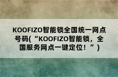 KOOFIZO智能锁全国统一网点号码(“KOOFIZO智能锁，全国服务网点一键定位！”)