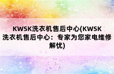 KWSK洗衣机售后中心(KWSK洗衣机售后中心：专家为您家电维修解忧)