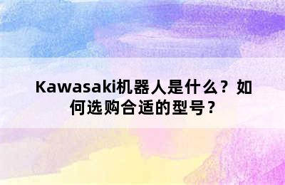 Kawasaki机器人是什么？如何选购合适的型号？