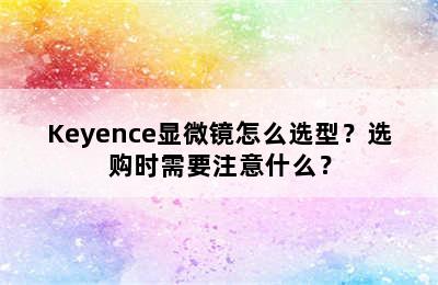 Keyence显微镜怎么选型？选购时需要注意什么？