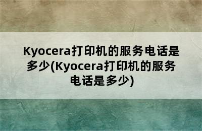 Kyocera打印机的服务电话是多少(Kyocera打印机的服务电话是多少)