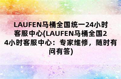 LAUFEN马桶全国统一24小时客服中心(LAUFEN马桶全国24小时客服中心：专家维修，随时有问有答)