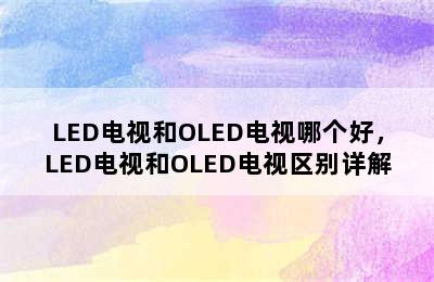 LED电视和OLED电视哪个好，LED电视和OLED电视区别详解