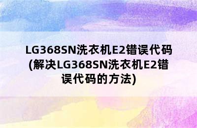 LG368SN洗衣机E2错误代码(解决LG368SN洗衣机E2错误代码的方法)