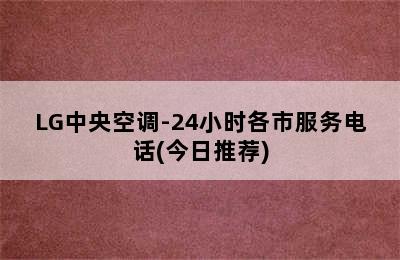 LG中央空调-24小时各市服务电话(今日推荐)