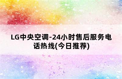 LG中央空调-24小时售后服务电话热线(今日推荐)