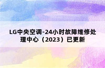 LG中央空调-24小时故障维修处理中心（2023）已更新