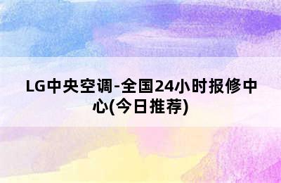 LG中央空调-全国24小时报修中心(今日推荐)