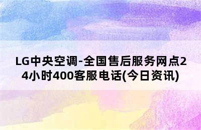 LG中央空调-全国售后服务网点24小时400客服电话(今日资讯)