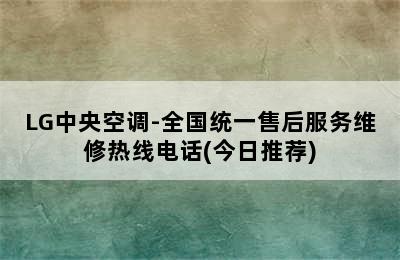 LG中央空调-全国统一售后服务维修热线电话(今日推荐)