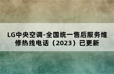 LG中央空调-全国统一售后服务维修热线电话（2023）已更新